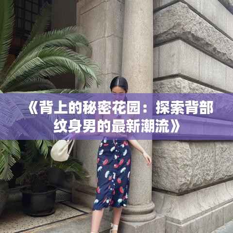 《背上的秘密花园:探索背部纹身男的最新潮流》