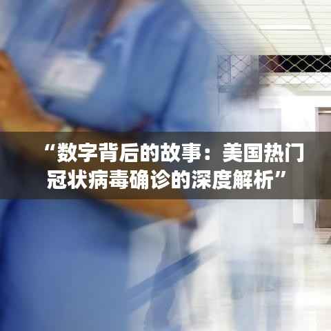 “数字背后的故事:美国热门冠状病毒确诊的深度解析”