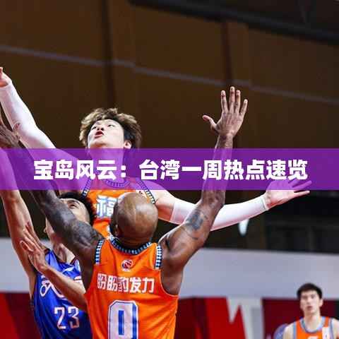 宝岛风云:台湾一周热点速览