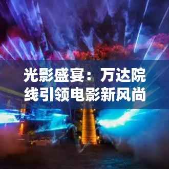 光影盛宴:万达院线引领电影新风尚