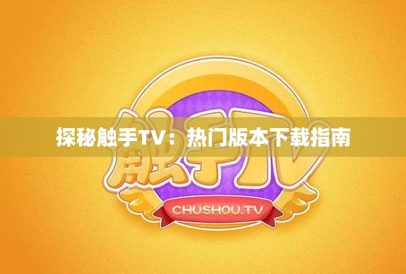 探秘触手TV：热门版本下载指南