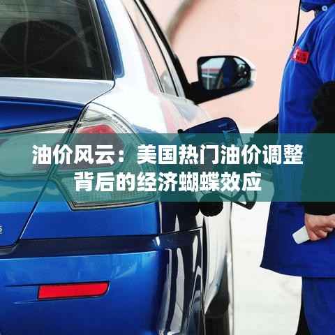油价风云:美国热门油价调整背后的经济蝴蝶效应