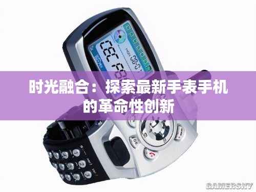 时光融合:探索最新手表手机的革命性创新