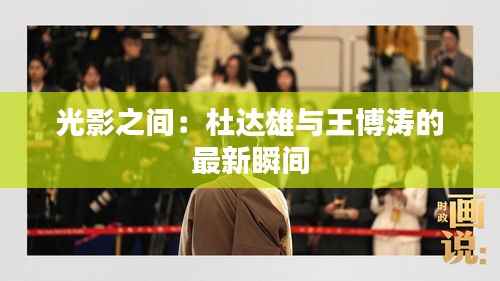 光影之间:杜达雄与王博涛的最新瞬间