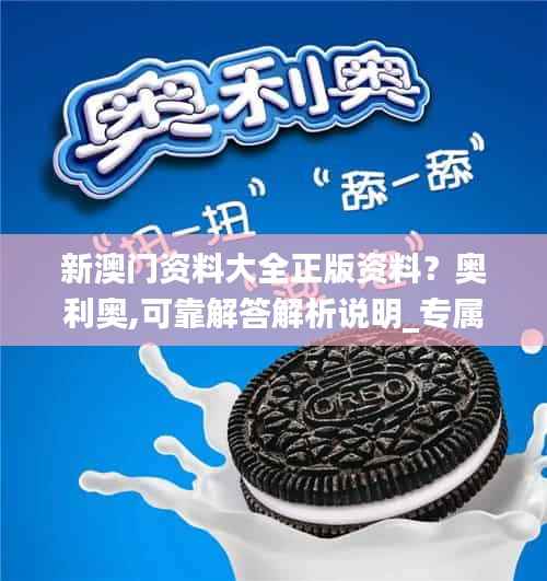 新澳门资料大全正版资料?奥利奥,可靠解答解析说明_专属款93.308