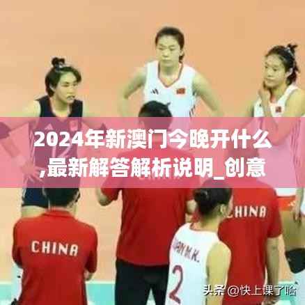 2024年新澳门今晚开什么,最新解答解析说明_创意版8.356