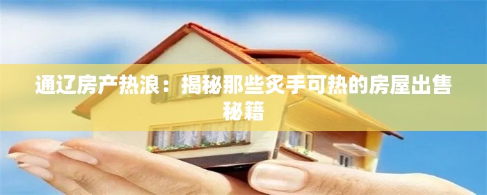 通辽房产热浪:揭秘那些炙手可热的房屋出售秘籍