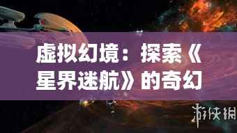 虚拟幻境:探索《星界迷航》的奇幻之旅