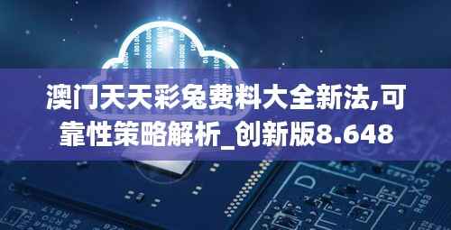 澳门天天彩兔费料大全新法,可靠性策略解析_创新版8.648