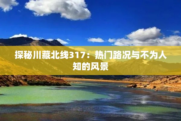 探秘川藏北线317:热门路况与不为人知的风景