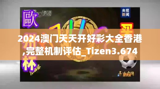 2024澳门天天开好彩大全香港,完整机制评估_Tizen3.674