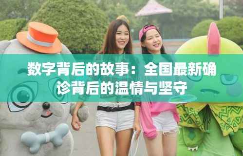 数字背后的故事:全国最新确诊背后的温情与坚守