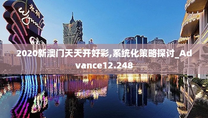 2020新澳门天天开好彩,系统化策略探讨_Advance12.248