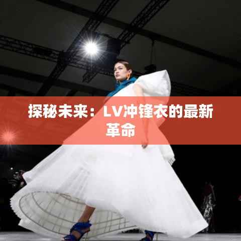 探秘未来:LV冲锋衣的最新革命