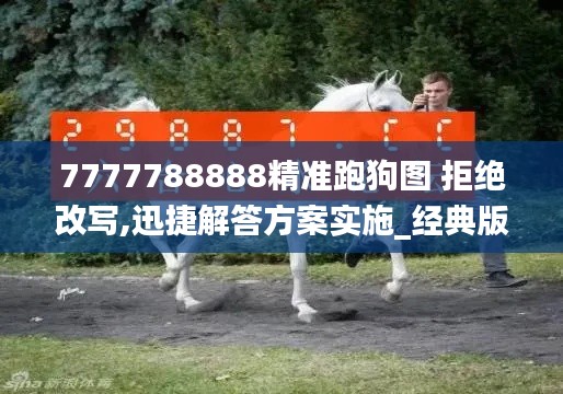 7777788888精准跑狗图 拒绝改写,迅捷解答方案实施_经典版1.524