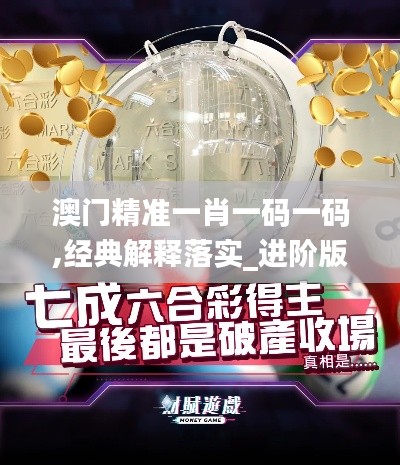 澳门精准一肖一码一码,经典解释落实_进阶版17.410