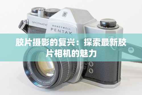胶片摄影的复兴:探索最新胶片相机的魅力