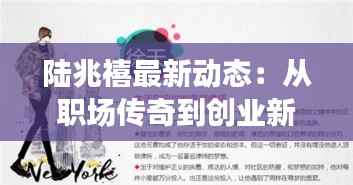 陆兆禧最新动态:从职场传奇到创业新篇章