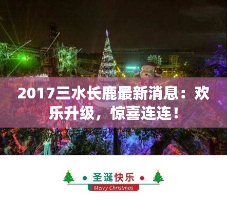 2017三水长鹿最新消息：欢乐升级，惊喜连连！