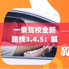 一乘驾校全新路线3.4.5:解锁高效学车新体验