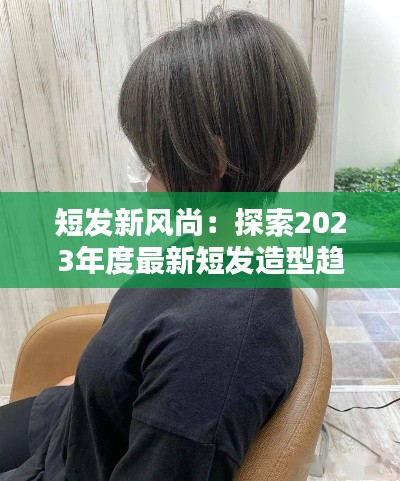 短发新风尚:探索2023年度最新短发造型趋势