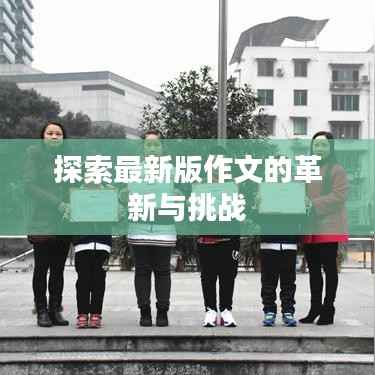 探索最新版作文的革新与挑战