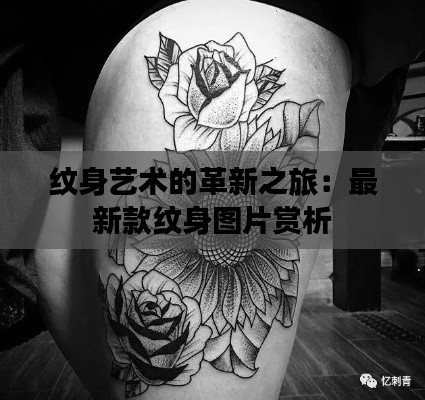 纹身艺术的革新之旅:最新款纹身图片赏析
