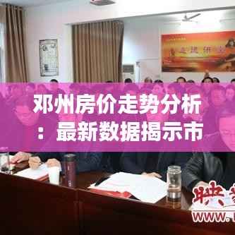 邓州房价走势分析:最新数据揭示市场动态