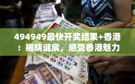 494949最快开奖结果+香港:揭晓谜底,感受香港魅力