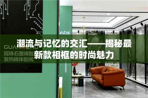 潮流与记忆的交汇——揭秘最新款相框的时尚魅力