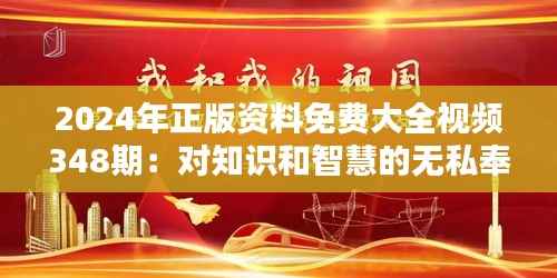 2024年正版资料免费大全视频348期:对知识和智慧的无私奉献