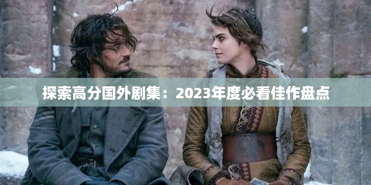 探索高分国外剧集：2023年度必看佳作盘点