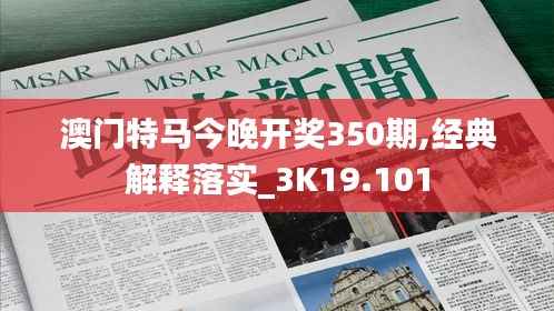 澳门特马今晚开奖350期,经典解释落实_3K19.101