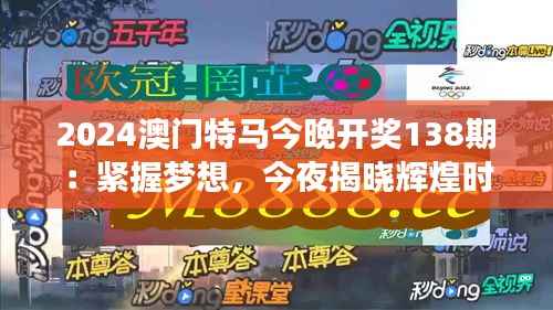 2024澳门特马今晚开奖138期：紧握梦想，今夜揭晓辉煌时刻