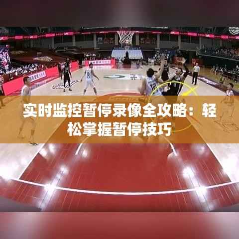 实时监控暂停录像全攻略:轻松掌握暂停技巧