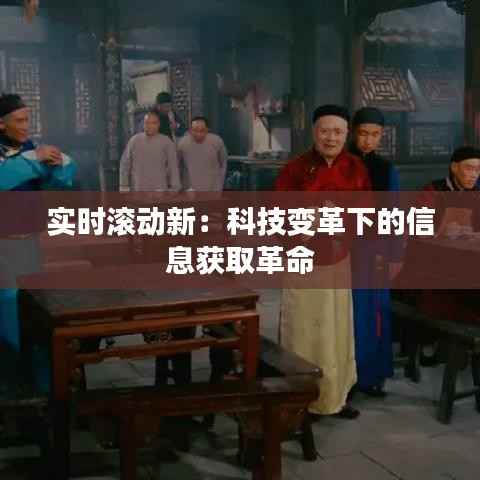 实时滚动新:科技变革下的信息获取革命