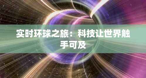 实时环球之旅:科技让世界触手可及