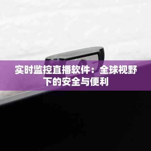 实时监控直播软件:全球视野下的安全与便利
