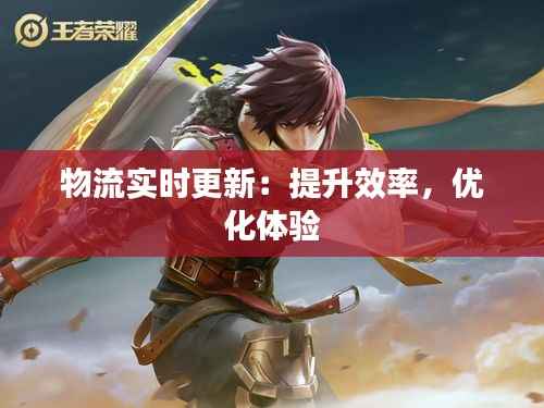 物流实时更新:提升效率,优化体验