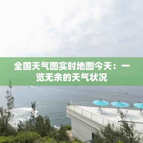 全国天气图实时地图今天:一览无余的天气状况
