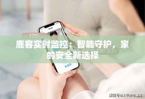 鹿客实时监控:智能守护,家的安全新选择