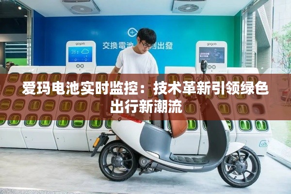 爱玛电池实时监控：技术革新引领绿色出行新潮流