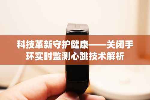 科技革新守护健康——关闭手环实时监测心跳技术解析