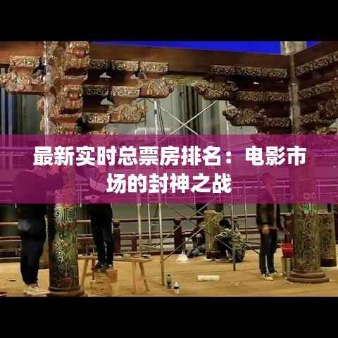 最新实时总票房排名:电影市场的封神之战