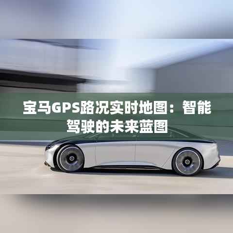 宝马GPS路况实时地图:智能驾驶的未来蓝图