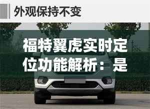 福特翼虎实时定位功能解析:是否满足您的需求?