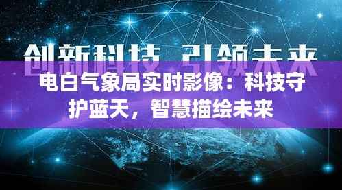 电白气象局实时影像:科技守护蓝天,智慧描绘未来
