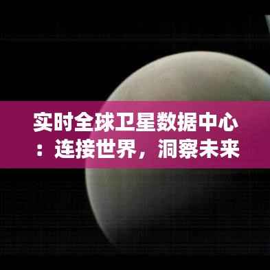 实时全球卫星数据中心:连接世界,洞察未来