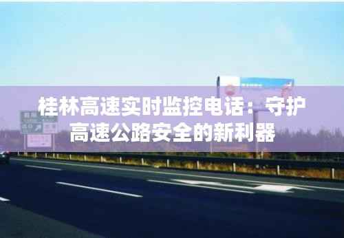 桂林高速实时监控电话：守护高速公路安全的新利器