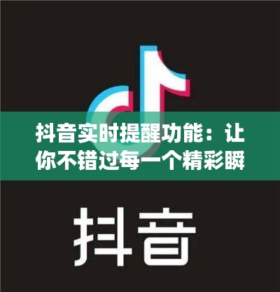 抖音实时提醒功能：让你不错过每一个精彩瞬间
